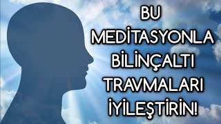 BİLİNÇALTI travmaları silen MEDİTASYON [upl. by Anitsirc]