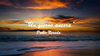 “Un giorno ancora” Pablo Neruda [upl. by Nnyloj]