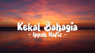 IPPO HAFIZ  KEKAL BAHAGIA LIRIK LyricBy [upl. by Nolahp374]