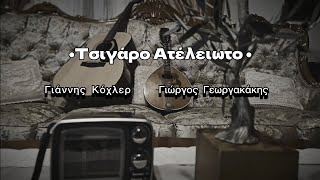 ΤΣΙΓΑΡΟ ΑΤΕΛΕΙΩΤΟ  Γιάννης Κοχλερ  Γιώργος Γεωργακακης [upl. by Va]