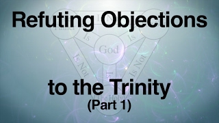 Refuting Objections to the Trinity Part 1 [upl. by Ben304]