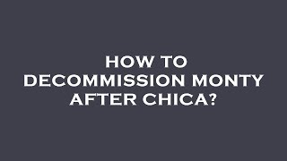 How to decommission monty after chica [upl. by Aileek]