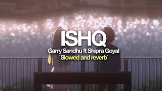 Ishq  Garry Sandhu  slowed and reverb  ft Shipra Goyal amp Myles Castello [upl. by Hough634]