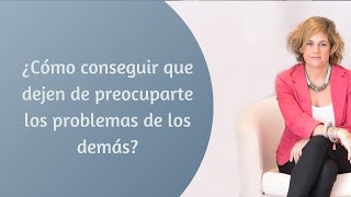 ¿Cómo dejar de preocuparte por los problemas de los demás [upl. by Eikcim]