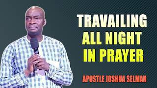 TRAVAILING ALL NIGHT IN PRAYER APOSTLE JOSHUA SELMAN SERMON [upl. by Anawik926]