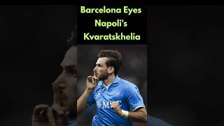 Barcelona Eyes Napolis Kvaratskhelia Kvaratskhelia TransferRumors Barcelona PSG seriea [upl. by Leitnahs]