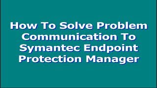 How To Solve Problem Communication To Symantec Endpoint Protection Manager [upl. by Georgetta]