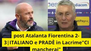 post Atalanta Fiorentina 23quotCI mancheraiquotITALIANO e PRADÈ in Lacrime [upl. by Adnerad]