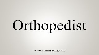 How To Say Orthopedist [upl. by Gilberta318]