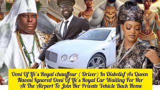 Ooni Of Ifes Royal chauffeur  Driver In Disbelief As Queen Naomi Ignored Ooni Of Ifes Royal Car [upl. by Ekyt373]