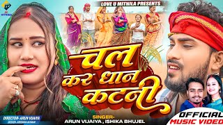 चल कर धान कटनी  Arun Vijaiya  Ishika Bhujel New Maithili Song 2024  DHAAN SPECIAL SONG [upl. by Broeker]