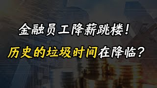 历史的垃圾时间在降临？中国金融员工降薪跳楼 中国金融经济历史房地产裁员降薪财政房价 [upl. by Oliva166]