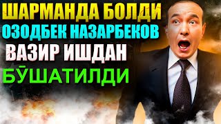 Шарманда болди ОЗОДБЕК НАЗАРБЕКОВ ВАЗИР ИШДАН БӮШАТИЛДИ [upl. by Rind]