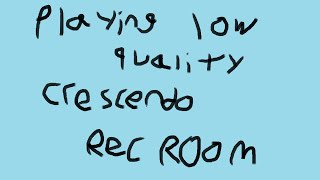 Playing low quality Crescendo Rec Room [upl. by Rawdon]