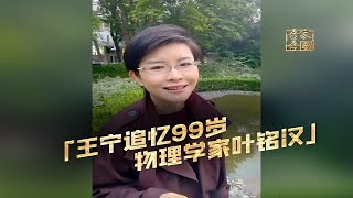 王宁追忆99岁物理学家叶铭汉—自谦“家中最不聪明的人”，一生只为科学报国。 [upl. by Halie]