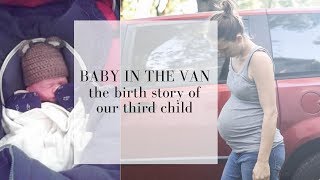 Baby in the van birth story  ACCIDENTAL UNASSISTED BIRTH [upl. by Sorazal]