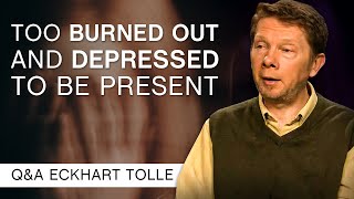 Im Too Burned Out And Depressed To Be Present  QampA Eckhart Tolle [upl. by Knipe602]