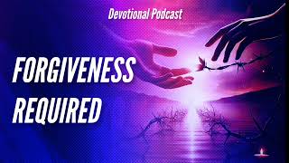 Forgiveness Required  Devotional Podcast  Episode 5 [upl. by Lentha437]