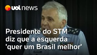 Presidente do STM diz que a esquerda quer um Brasil melhor Não existe essa ideia de comunismo [upl. by Innus]