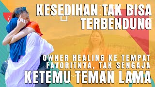 KESEDIHAN TAK TERBENDUNG OWNER HEALINGKE TEMPAT FAVORITNYA TAK SENGAJA KETEMU TEMAN LAMA [upl. by Carlyle116]