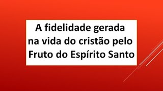 A fidelidade gerada na vida do cristão pelo Fruto do Espírito Santo [upl. by Acsisnarf]