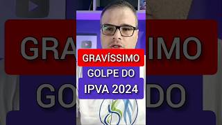 É GRAVÍSSIMO GOLPE DO IPVA 2024 [upl. by Lamp243]