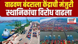 Vadhvan Port Updates  वाढवण बंदराला केंद्रीय मंत्रिमंडळाची मंजुरी  स्थानिकांचा विरोध वाढला [upl. by Aliahs]