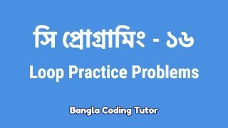 সি প্রোগ্রামিং  ১৬ঃ Loop Practice Problems Bangla Coding Tutor  C Programming Bangla Tutorial [upl. by Hershell]