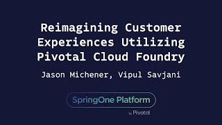 Reimagining Customer Experiences Utilizing Pivotal Cloud Foundry  Jason Michener Vipul Savjani [upl. by Schilit]