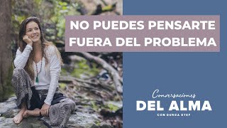 NO PUEDES PENSARTE FUERA DEL PROBLEMA quotPODCAST CONVERSACIONES DEL ALMA CON DURGA STEFquot [upl. by Annabela]