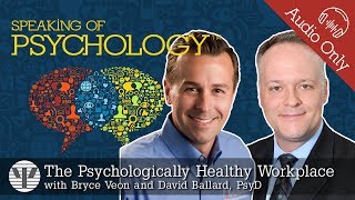 Psychologically healthy workplaces with David Ballard PsyD and Bryce Veon  Speaking of Psychology [upl. by Legna]