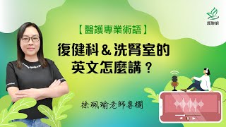 醫護專業術語復健科amp洗腎室的英文怎麼講？徐珮瑜護聯網【專技高考護理師考試護理師國考】 [upl. by Legnalos]