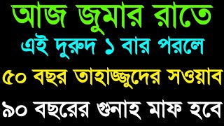 আজ জুমার রাতে এই দুরুদ ১বার পড়লে ৫০ বছর তাহাজ্জুদের সওয়াব হবে ৯০ বছরের গুনাহ মাফ হবে। দোয়া ও আমল [upl. by Caldeira]