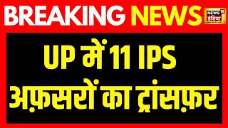 Breaking news UP में 11 IPS अफ़सरों का ट्रांसफ़र  CM Yogi  Lucknow  UP IPS transfer  News18 [upl. by Atwater]