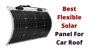 Top 3 Best Flexible Solar Panel For Car Roof [upl. by Zwick]