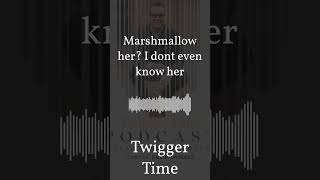 Marshmallow her I dont even know her  Twigger Time [upl. by Orth86]