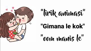 Gimana le kok oom manis le lirik versi animasi lirik animasi [upl. by Eanwahs139]