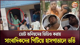 ভোট অনিয়মের ভিডিও করায় সাংবাদিকদের পিটিয়ে হাসপাতালে ভর্তি Upazila Election  Shariatpur Channel 24 [upl. by Ettecul]