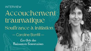 Accouchement traumatique de la souffrance à linitiation — Caroline Bonfill — Interview [upl. by Merritt70]