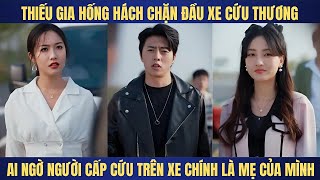 Thiếu gia hống hách chặn xe cứu thương ai ngờ xe đó chính mẹ mình đang nằm [upl. by Ynetsed]