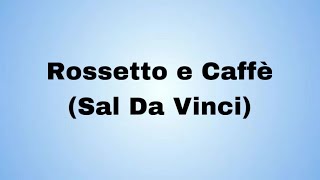 Rossetto e Caffè Sal Da Vinci testo e lyrics [upl. by Nyleuqcaj527]