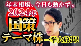 年末相場、今日も動かず。２０２４年新、国策テーマ株に売り無し！ [upl. by Ric]