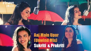 Aaj Main Upar I The Unwind Mix I Prakriti Kakar I Sukriti Kakar [upl. by Aticnemrac]