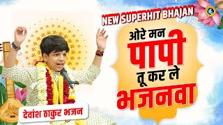 ओरे मन पापी तू कर ले भजनवा  Ore Mann Papi Tu Karle Bhajanwa  Devansh Thakur Ji New Bhajan bhakti [upl. by Emirej80]