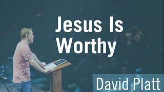 Jesus Is Worthy  David Platt [upl. by Roberto881]