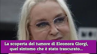 La scoperta del tumore di Eleonora Giorgi quel sintomo che è stato trascurato [upl. by Crandall694]