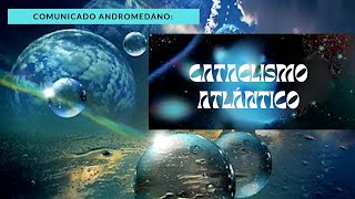 COMUNICADO ANDROMEDANO CATACLISMO ATLÁNTICO [upl. by Cannell]