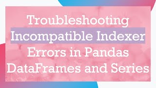 Troubleshooting Incompatible Indexer Errors in Pandas DataFrames and Series [upl. by Lehacim795]