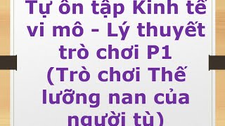 Tự ôn tập Kinh tế vi mô  Lý thuyết trò chơi P1 Trò chơi Thế lưỡng nan của người tù [upl. by Innek]