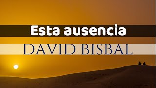 Esta ausencia  David Bisbal Letra [upl. by Grannias]